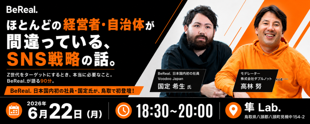 ほとんどの経営者・自治体が間違っている、SNS戦略の話。Z世代をターゲットにするとき、本当に必要なこと。BeReal.が語る90分。2026年6月22日（月）18:30〜20:00 隼 Lab.（鳥取県八頭郡八頭町見槻中154-2）